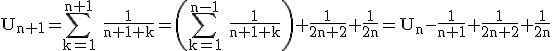 3$\rm U_{n+1}=\Bigsum_{k=1}^{n+1} \frac{1}{n+1+k}=\(\Bigsum_{k=1}^{n-1} \frac{1}{n+1+k}\)+\frac{1}{2n+2}+\frac{1}{2n}=U_{n}-\frac{1}{n+1}+\frac{1}{2n+2}+\frac{1}{2n}
